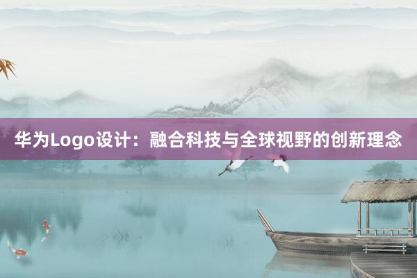 华为Logo设计：融合科技与全球视野的创新理念